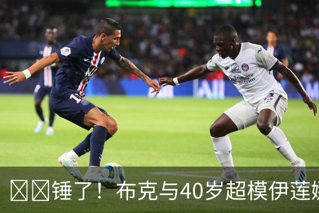 ❤️锤了！布克与40岁超模伊莲娜交往 C罗+布雷迪都是她前任