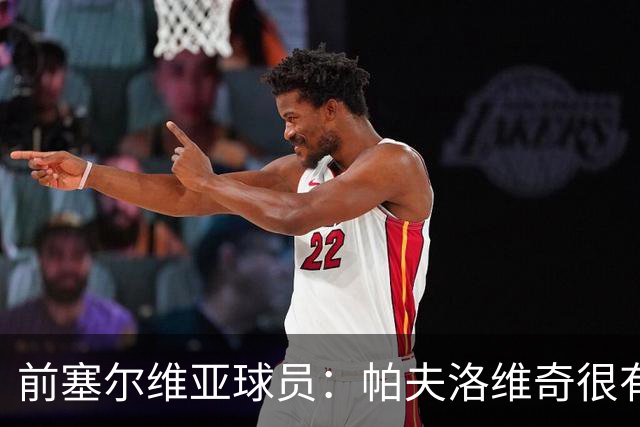 前塞尔维亚球员：帕夫洛维奇很有领袖气质，也有很大成长空间