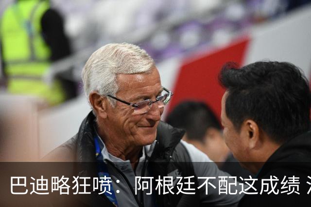 巴迪略狂喷：阿根廷不配这成绩 没有梅西啥也不是 狗东西帕雷德斯