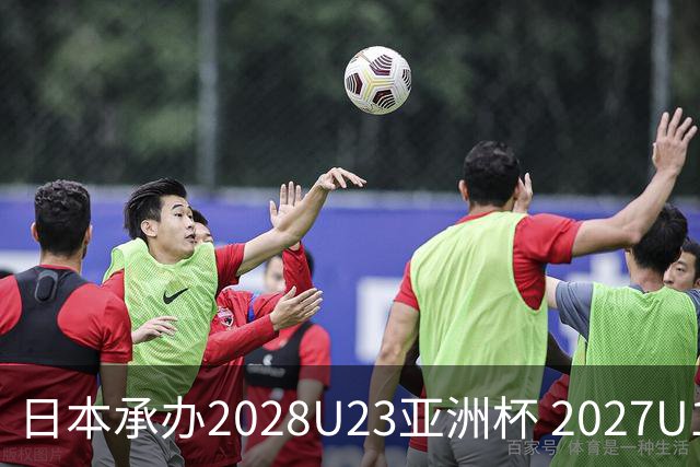 日本承办2028U23亚洲杯 2027U17亚洲杯易地乌兹