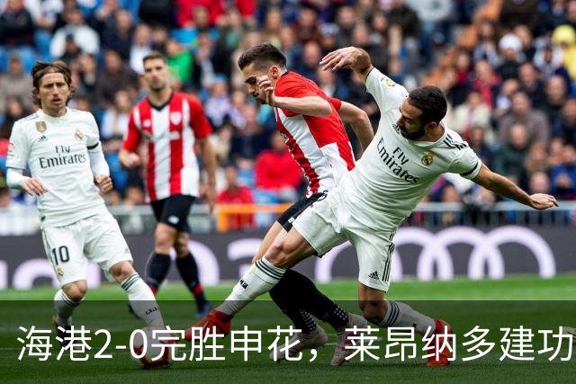 海港2-0完胜申花，莱昂纳多建功，李新翔破门