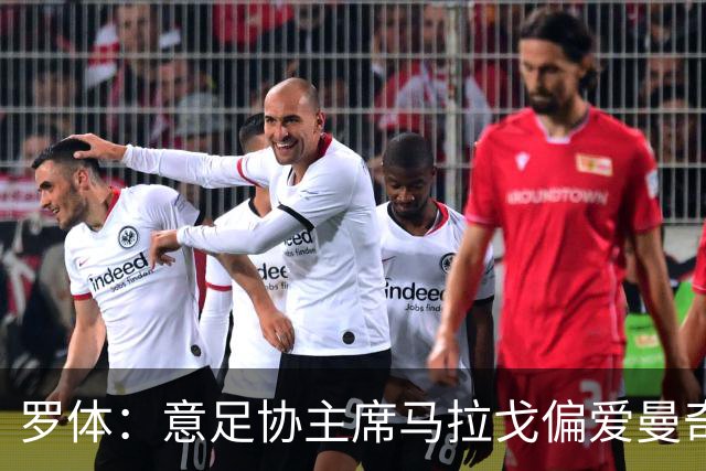 罗体：意足协主席马拉戈偏爱曼奇尼，孔蒂也是候选