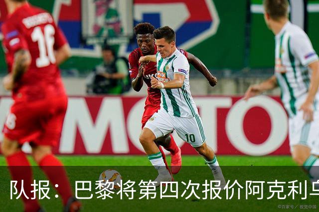 队报：巴黎将第四次报价阿克利乌什，预计金额约5000万欧
