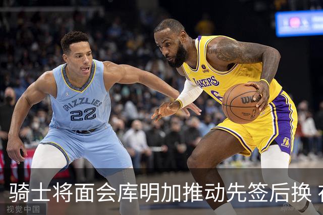 骑士将面会库明加推动先签后换 在与湖人的争夺战中抢占先机
