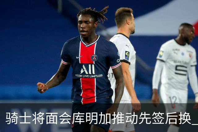 骑士将面会库明加推动先签后换 在与湖人的争夺战中抢占先机