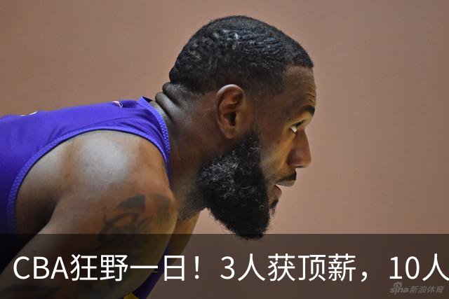 CBA狂野一日！3人获顶薪，10人正式签约，胡明轩徐杰传交易流言